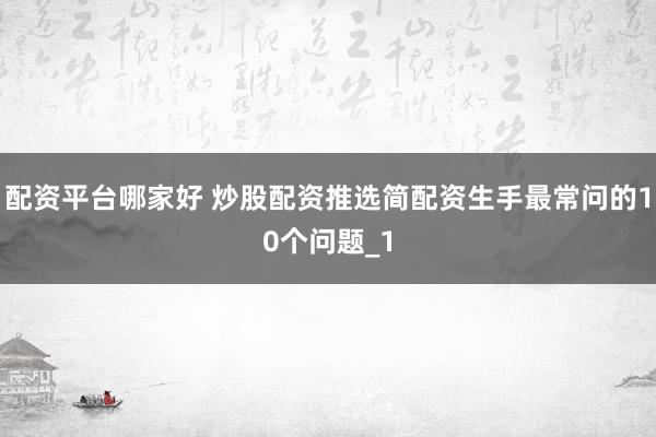 配资平台哪家好 炒股配资推选简配资生手最常问的10个问题_1