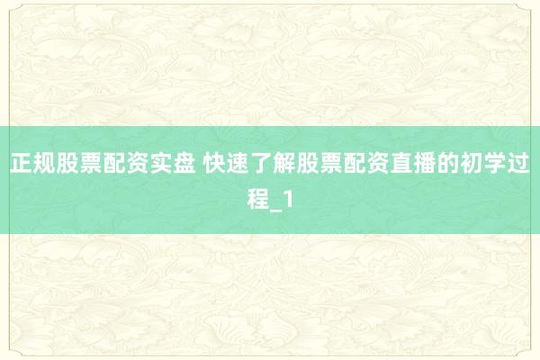 正规股票配资实盘 快速了解股票配资直播的初学过程_1