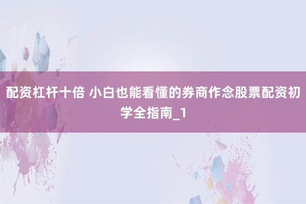 配资杠杆十倍 小白也能看懂的券商作念股票配资初学全指南_1