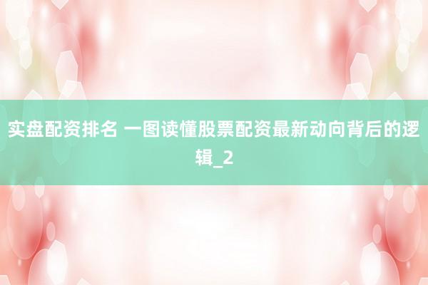 实盘配资排名 一图读懂股票配资最新动向背后的逻辑_2