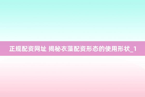 正规配资网址 揭秘衣藻配资形态的使用形状_1