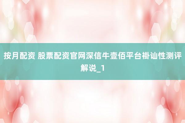 按月配资 股票配资官网深信牛壹佰平台褂讪性测评解说_1