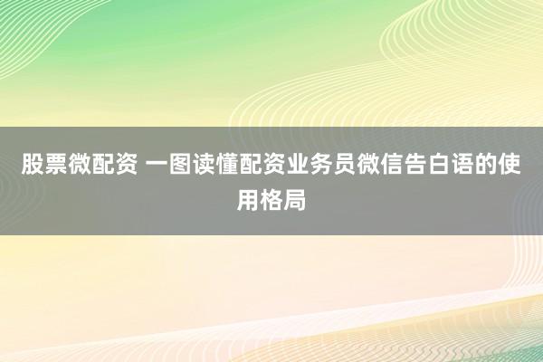 股票微配资 一图读懂配资业务员微信告白语的使用格局