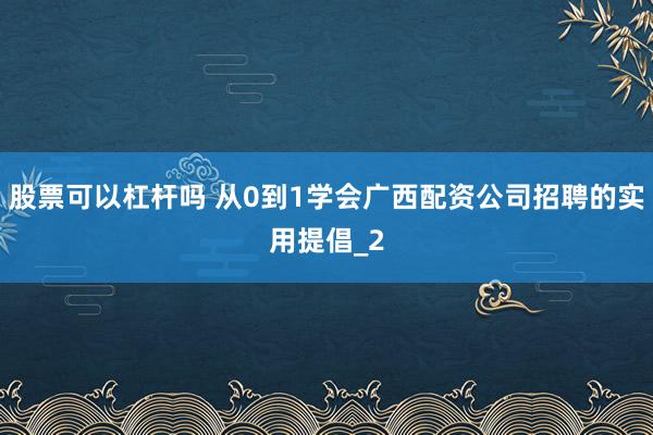 股票可以杠杆吗 从0到1学会广西配资公司招聘的实用提倡_2