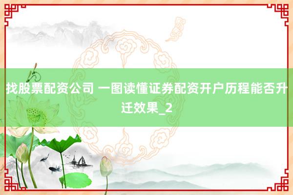 找股票配资公司 一图读懂证券配资开户历程能否升迁效果_2