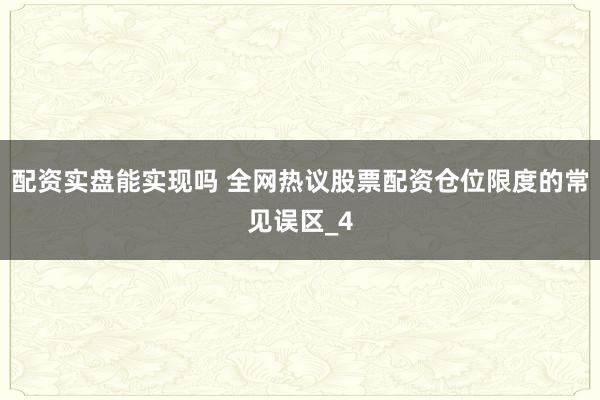 配资实盘能实现吗 全网热议股票配资仓位限度的常见误区_4