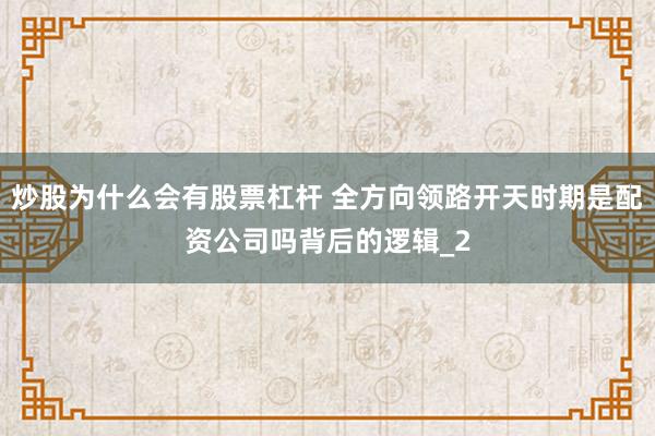 炒股为什么会有股票杠杆 全方向领路开天时期是配资公司吗背后的逻辑_2