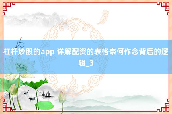 杠杆炒股的app 详解配资的表格奈何作念背后的逻辑_3