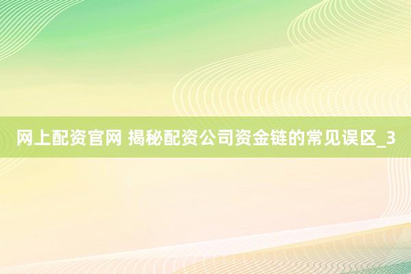 网上配资官网 揭秘配资公司资金链的常见误区_3