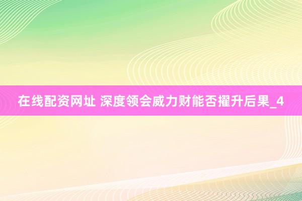 在线配资网址 深度领会威力财能否擢升后果_4