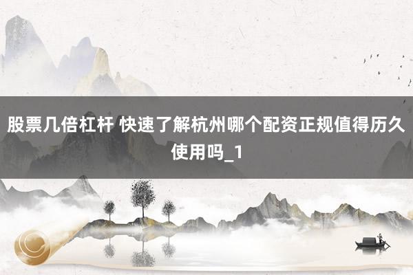 股票几倍杠杆 快速了解杭州哪个配资正规值得历久使用吗_1