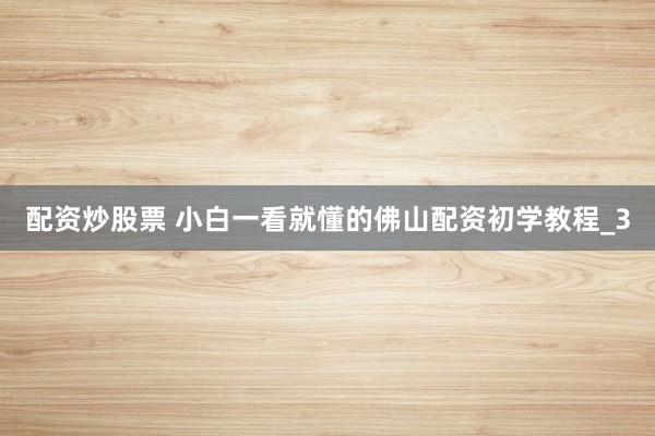 配资炒股票 小白一看就懂的佛山配资初学教程_3