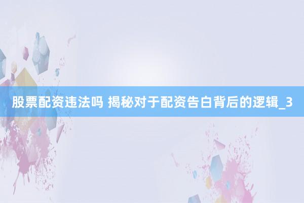 股票配资违法吗 揭秘对于配资告白背后的逻辑_3