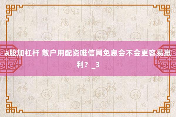 a股加杠杆 散户用配资唯信网免息会不会更容易赢利？_3