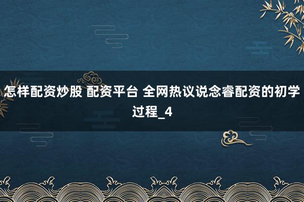 怎样配资炒股 配资平台 全网热议说念睿配资的初学过程_4