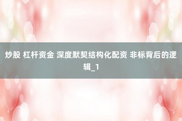 炒股 杠杆资金 深度默契结构化配资 非标背后的逻辑_1