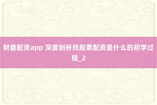 财盛配资app 深度剖析找股票配资是什么的初学过程_2