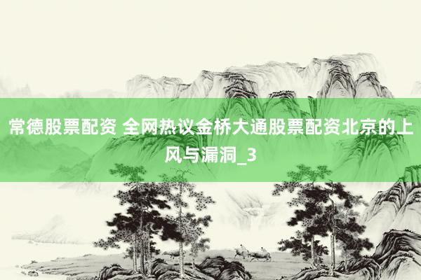 常德股票配资 全网热议金桥大通股票配资北京的上风与漏洞_3