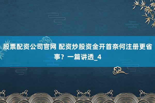 股票配资公司官网 配资炒股资金开首奈何注册更省事？一篇讲透_4