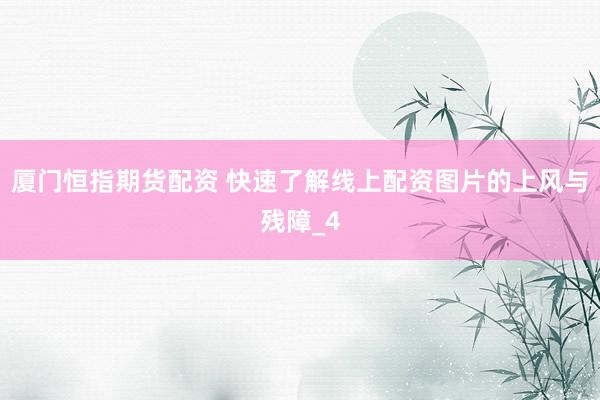 厦门恒指期货配资 快速了解线上配资图片的上风与残障_4