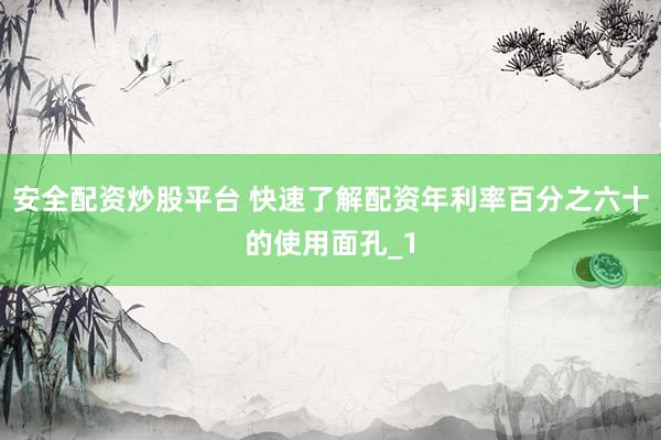 安全配资炒股平台 快速了解配资年利率百分之六十的使用面孔_1