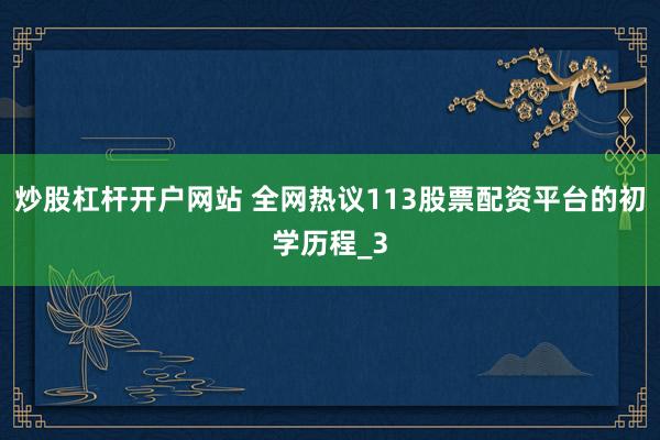 炒股杠杆开户网站 全网热议113股票配资平台的初学历程_3