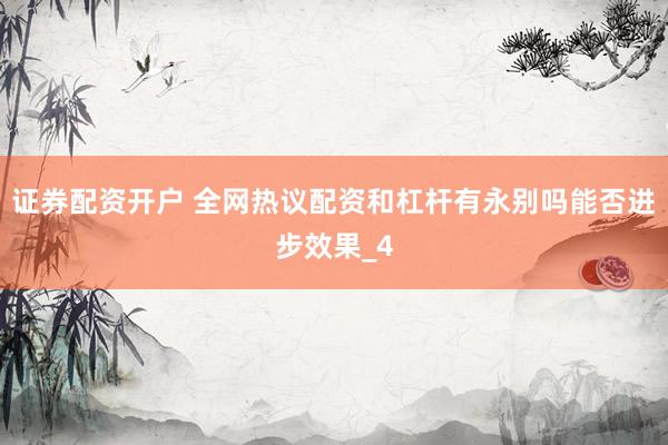 证券配资开户 全网热议配资和杠杆有永别吗能否进步效果_4