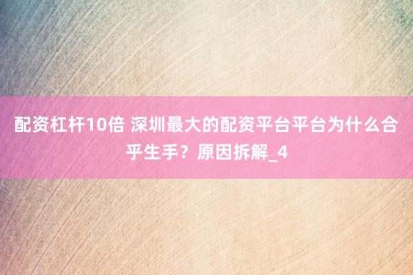 配资杠杆10倍 深圳最大的配资平台平台为什么合乎生手？原因拆解_4