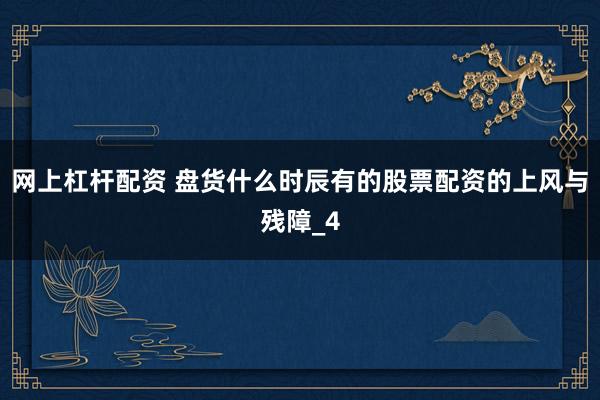网上杠杆配资 盘货什么时辰有的股票配资的上风与残障_4