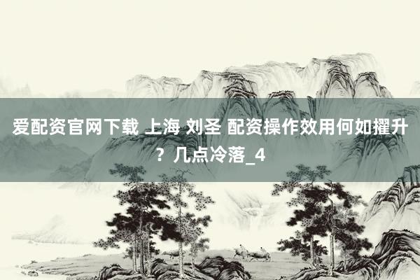 爱配资官网下载 上海 刘圣 配资操作效用何如擢升？几点冷落_4