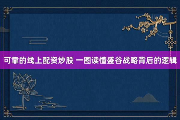 可靠的线上配资炒股 一图读懂盛谷战略背后的逻辑