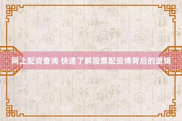 网上配资查询 快速了解股票配资博背后的逻辑