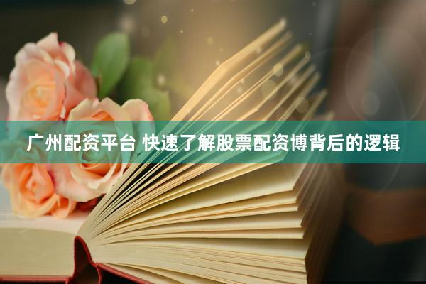 广州配资平台 快速了解股票配资博背后的逻辑