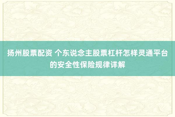 扬州股票配资 个东说念主股票杠杆怎样灵通平台的安全性保险规律详解
