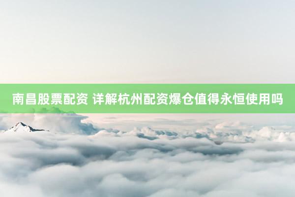 南昌股票配资 详解杭州配资爆仓值得永恒使用吗