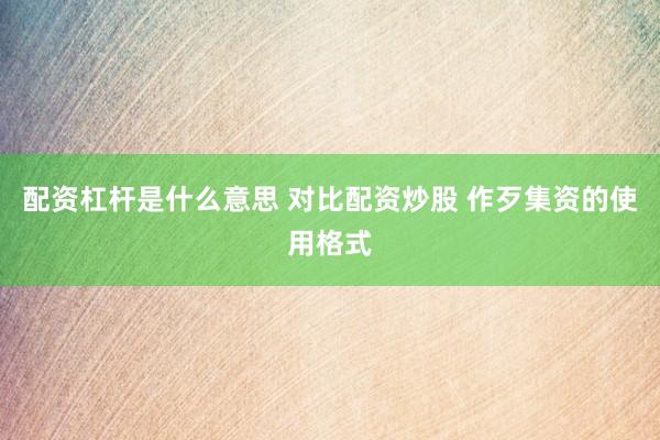 配资杠杆是什么意思 对比配资炒股 作歹集资的使用格式