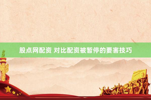 股点网配资 对比配资被暂停的要害技巧