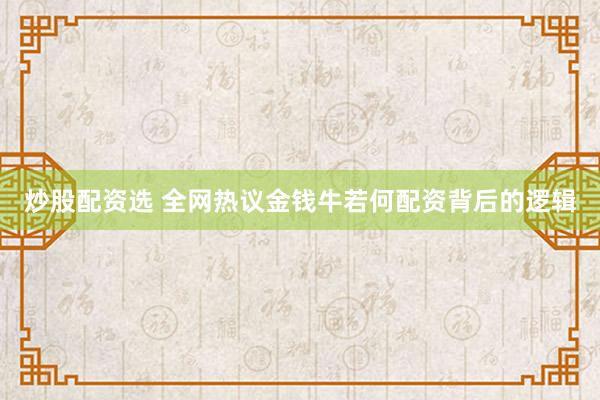 炒股配资选 全网热议金钱牛若何配资背后的逻辑