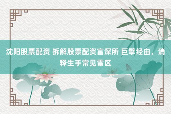 沈阳股票配资 拆解股票配资富深所 巨擘经由，消释生手常见雷区