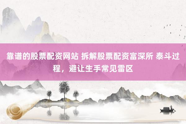 靠谱的股票配资网站 拆解股票配资富深所 泰斗过程，避让生手常见雷区