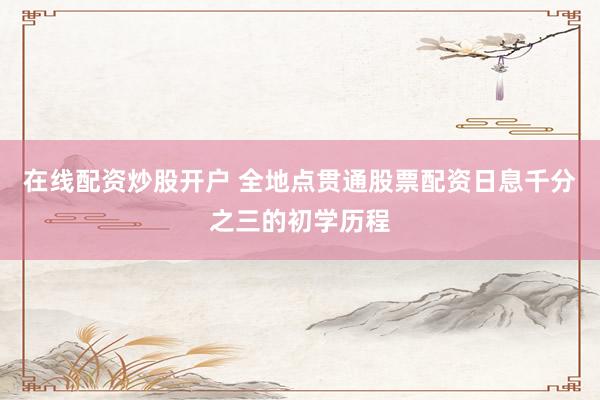 在线配资炒股开户 全地点贯通股票配资日息千分之三的初学历程