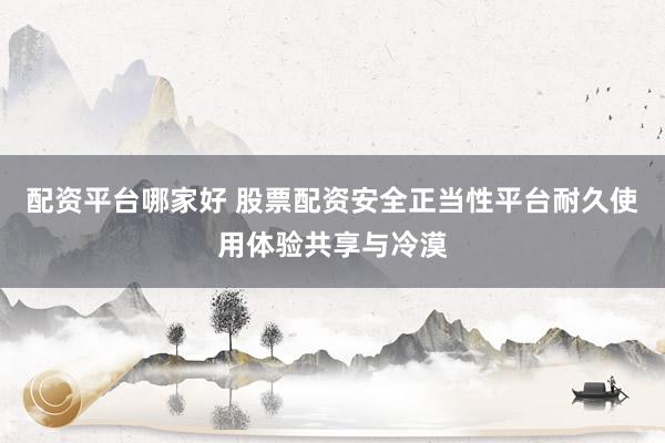 配资平台哪家好 股票配资安全正当性平台耐久使用体验共享与冷漠