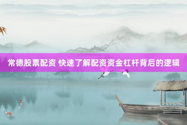 常德股票配资 快速了解配资资金杠杆背后的逻辑