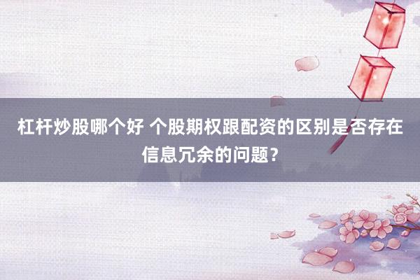 杠杆炒股哪个好 个股期权跟配资的区别是否存在信息冗余的问题？