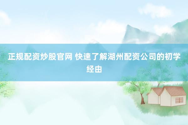 正规配资炒股官网 快速了解湖州配资公司的初学经由