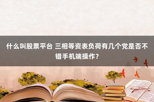 什么叫股票平台 三相等资表负荷有几个党是否不错手机端操作？