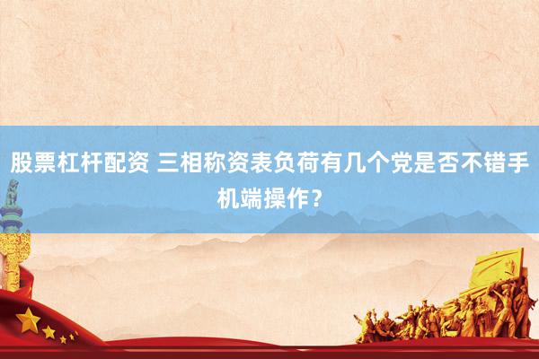 股票杠杆配资 三相称资表负荷有几个党是否不错手机端操作？