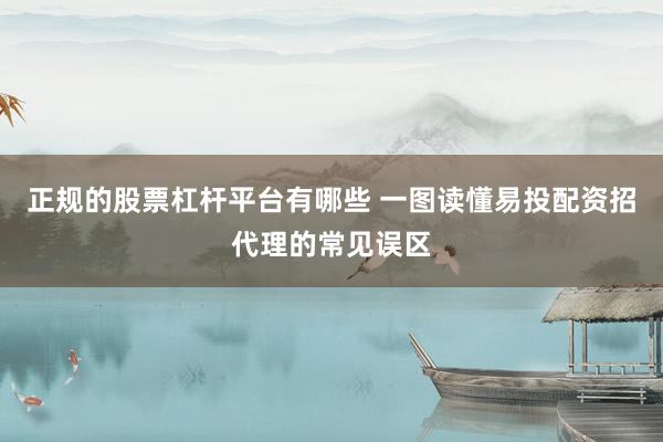 正规的股票杠杆平台有哪些 一图读懂易投配资招代理的常见误区