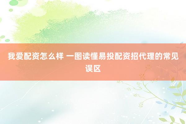 我爱配资怎么样 一图读懂易投配资招代理的常见误区