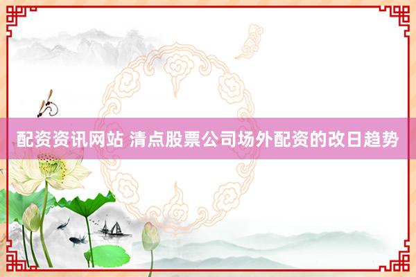 配资资讯网站 清点股票公司场外配资的改日趋势